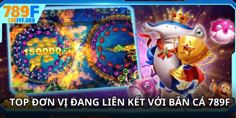 Top đơn vị đang liên kết với bắn cá 789F