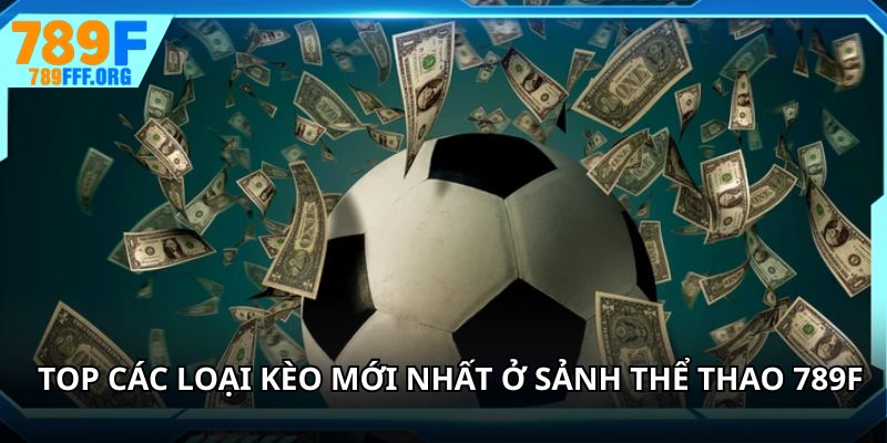 Top các loại kèo mới nhất ở sảnh thể thao 789F